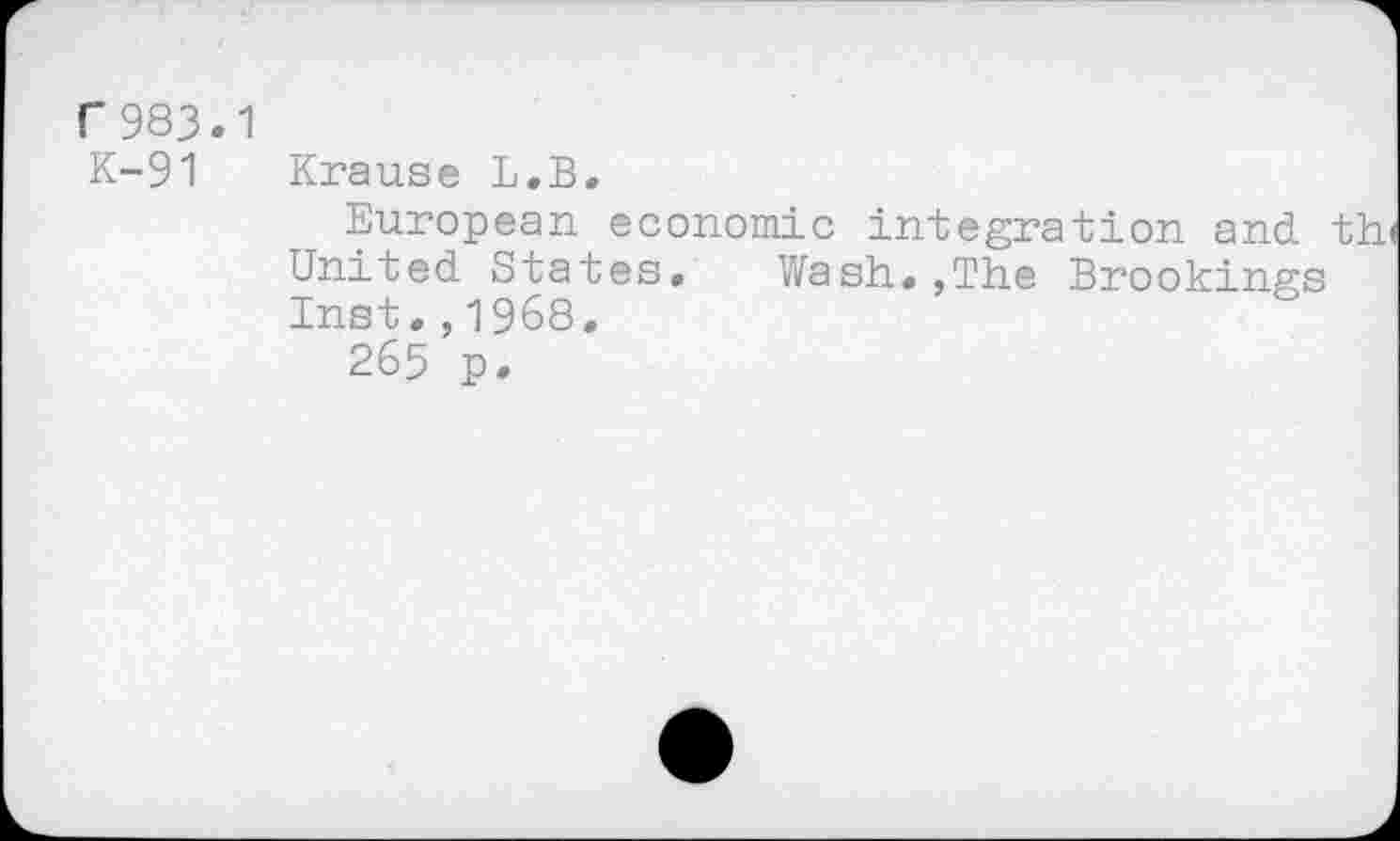 ﻿r983.1 K-91
Krause L.B.
European economic integration and th< United States. Wash.,The Brookings Inst.,1968.
265 p.